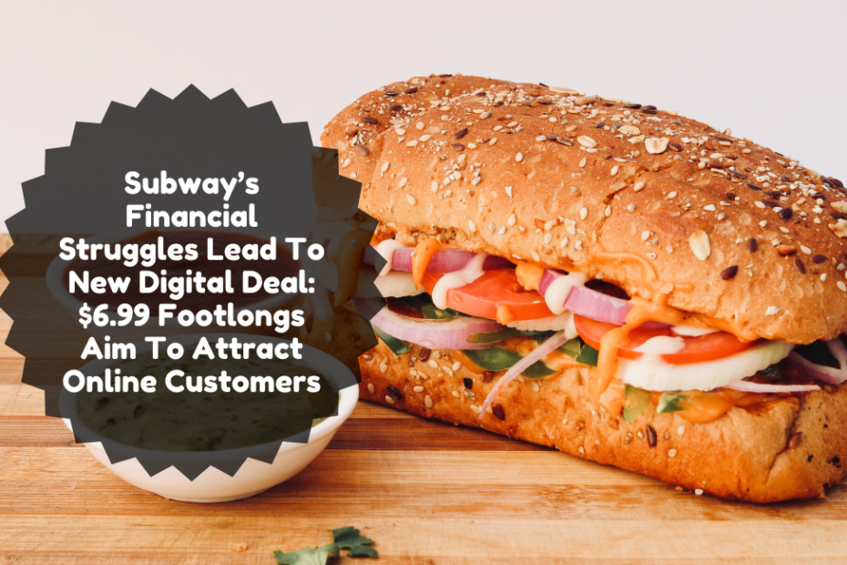 Subway’s Financial Struggles Lead To New Digital Deal $6.99 Footlongs Aim To Attract Online Customers