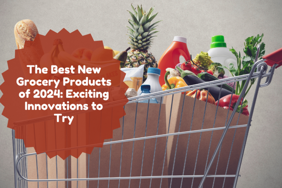 The Best New Grocery Products of 2024 Exciting Innovations to Try